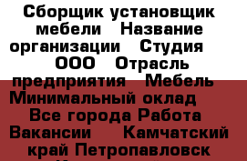 Сборщик-установщик мебели › Название организации ­ Студия 71 , ООО › Отрасль предприятия ­ Мебель › Минимальный оклад ­ 1 - Все города Работа » Вакансии   . Камчатский край,Петропавловск-Камчатский г.